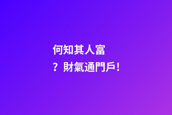 何知其人富？財氣通門戶!